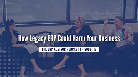 How Legacy ERP Could Harm Your Business - The ERP Advisor Podcast Episode 112