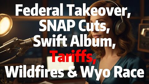 Federal Takeover, SNAP Cuts, Swift Album, Tariffs, Wildfires & Wyo Race