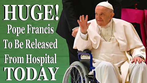 Huge! Pope Francis To Be Released From Hospital TODAY