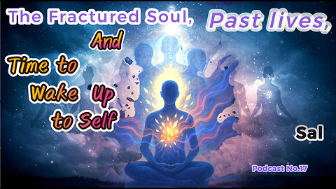 The Fractured Soul, Past Lives, & Time to Wake up to Self - Part 17