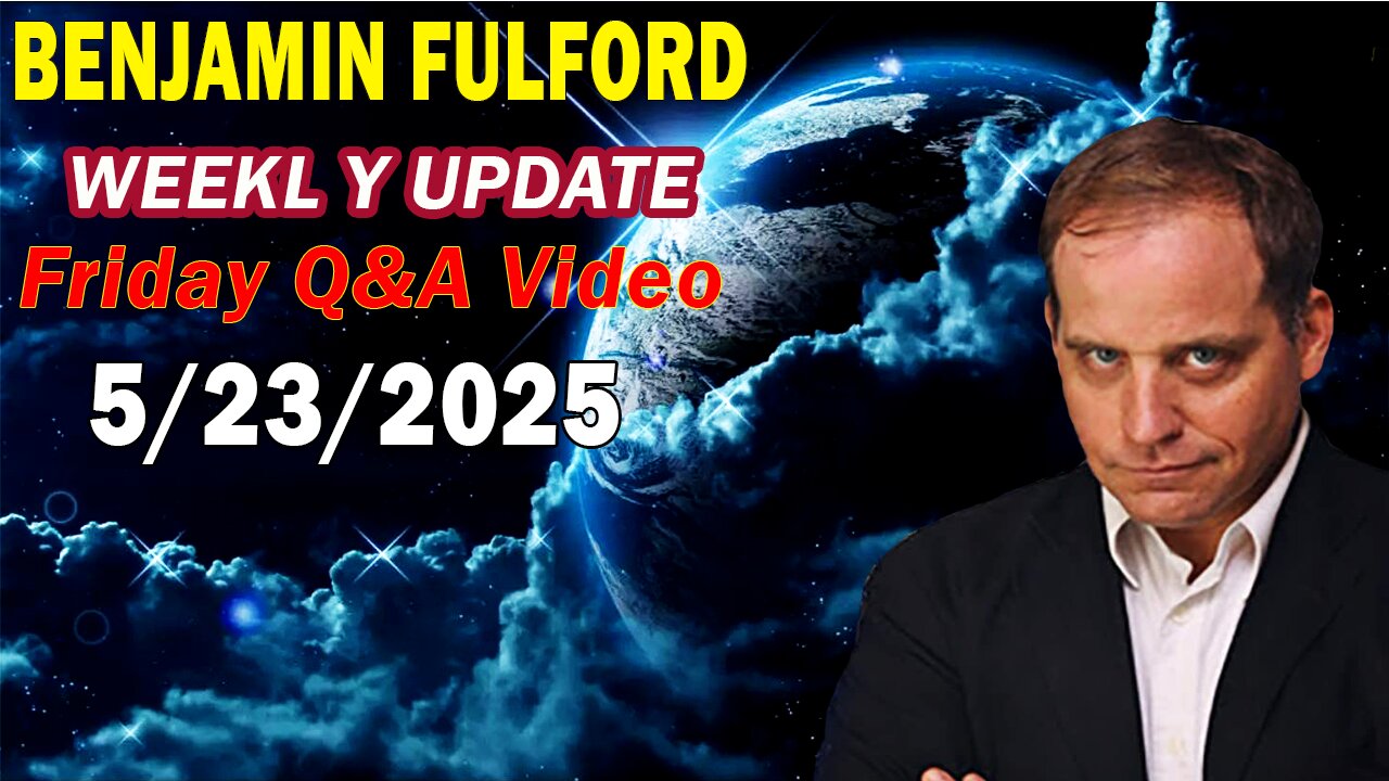 Benjamin Fulford Update Today Update May 23, 2025 - Benjamin Fulford Full Report