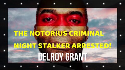 THE NOTORIUS CRIMINAL NIGHT STALKER,DELROY GRANT FINALLY ARRESTED!