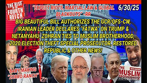 6/30/25 - "EXPECT RIOTS, MARTIAL LAW & GLOBAL BLACKOUTS" - RR BIG BEAUTIFUL BILL AUTHORIZES THE GCR/QFS-CW, IRANIAN LEADER DECLARES "FATWA" ON TRUMP & NETANYAHU, ZOHRAN TIES TO MUSLIM BROTHERHOOD, 2020 ELECTION THEFT SPECIAL PR