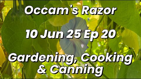 Occam’s Razor Gardening, Cooking & Canning Ep 20