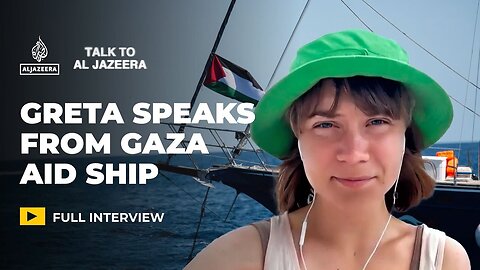 Greta Thunberg on Gaza_ Why we joined the Freedom Flotilla _ Talk to Al Jazeera