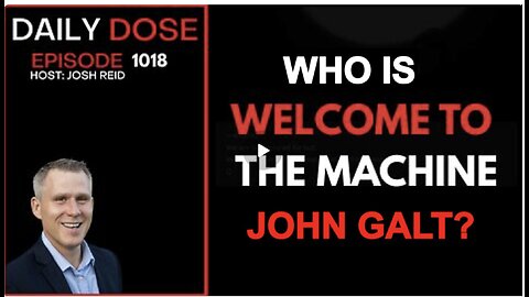 THE DAILY DOSE W/ JOSH REID. WELCOME TO THE MACHINE. WHO IS JOHN GALT?