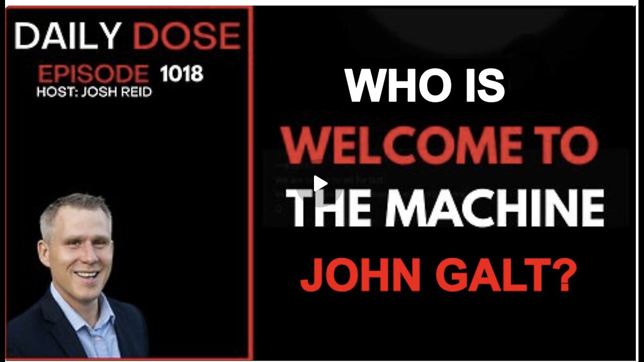 THE DAILY DOSE W/ JOSH REID. WELCOME TO THE MACHINE. WHO IS JOHN GALT?