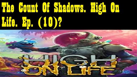 The Count Of Shadows. High On Life. Ep. (10)? #highonlife