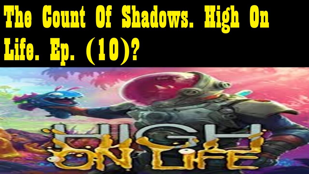 The Count Of Shadows. High On Life. Ep. (10)? #highonlife