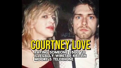 Courtney Love illegally wiretapping a girl's house she was jealous of Kurt Cobain's new friend