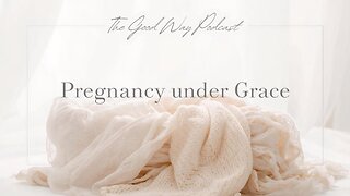 Pregnancy Under Grace | The Good Way Podcast