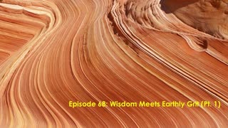 Episode 68: Wisdom Meets Earthly Grit (Pt. 1)