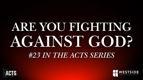 Are You Fighting Against God? (#23 in Acts) 8:30am May 4, 2025