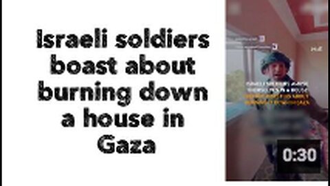 "Israeli Soldiers Brag About Setting Gaza House Ablaze"
