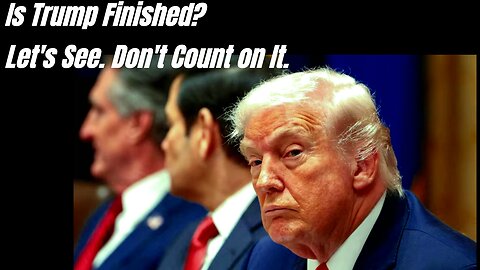 Is Trump Finished? Let's see. Don't count on it.