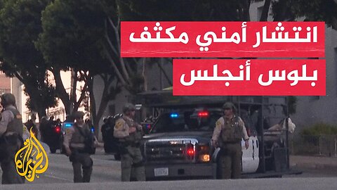 انتشار أمني مكثف في لوس أنجلس مع استمرار الاحتجاجات