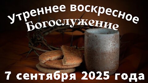 Утреннее воскресное Богослужение 7 сентября 2025 года