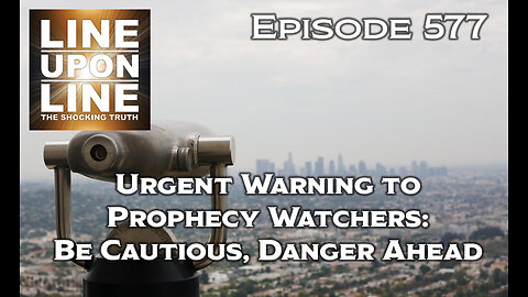 Episode 577 Urgent Warning to Prophecy Watchers : Be Cautious Danger Ahead