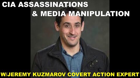 JEREMY KUZMAROV COVERT ACTION EXPERT - CIA ASSASSINATIONS & MEDIA MANIPULATION TO COVER IT'S CRIMES