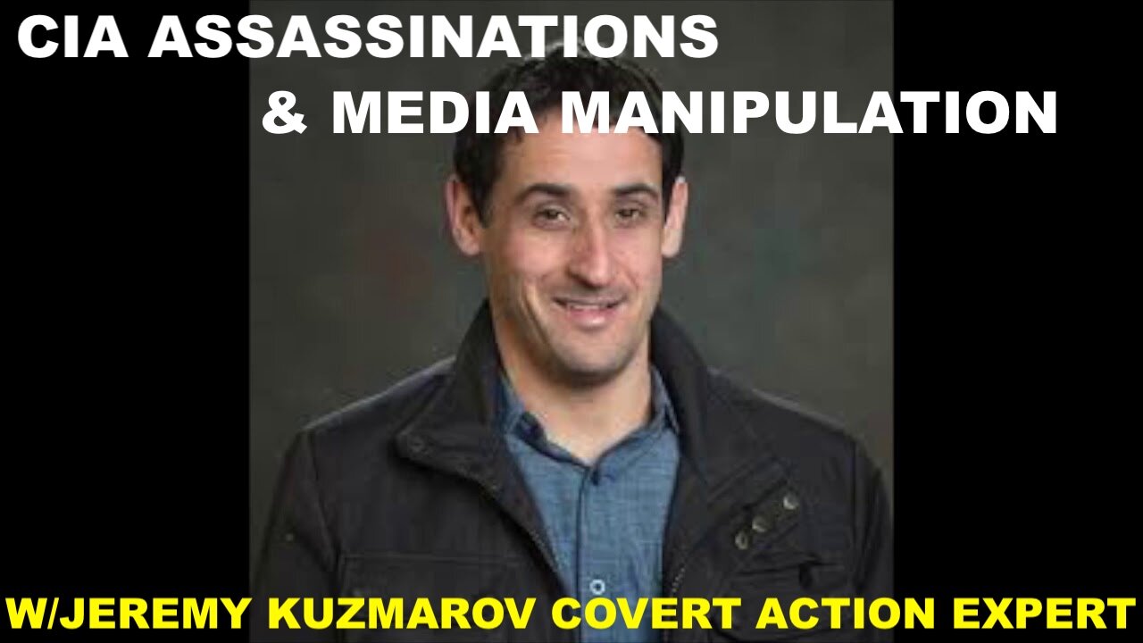 JEREMY KUZMAROV COVERT ACTION EXPERT - CIA ASSASSINATIONS & MEDIA MANIPULATION TO COVER IT'S CRIMES