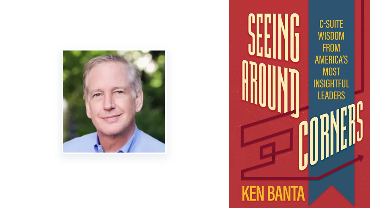 Ken Banta | Why Bad Management Is the Most Common Cause of Dysfunction In the World of Business + Seeing Around Corner: C-Suite Wisdom from the Leaders of: Bausch & Lomb , Hertz, United Airlines & More