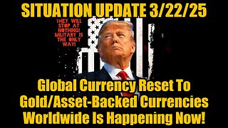 Situation Update 3.22.25: Global Currency Reset To Gold/Asset-Backed Currencies is Happening Now!