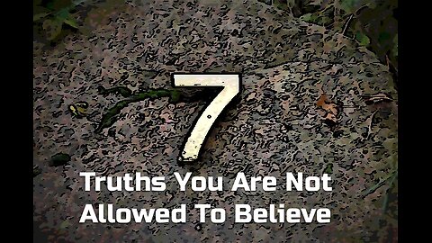 7 Truths You're Not Allowed To Believe In