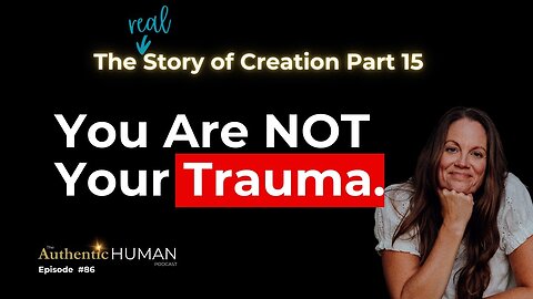 You Are NOT Your Trauma – The Story of Creation Part 15