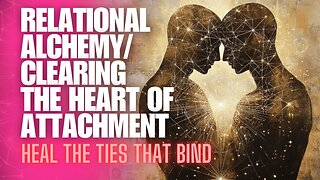 EPISODE 16: Relational Alchemy/ Clearing the Heart of Attachment
