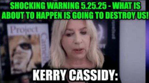 Kerry Cassidy: Shocking Warning 5.25.25 - What Is About To Happen Is Going To Destroy Us!