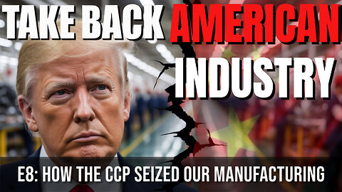 Taking Back American Industry | E8: How the CCP Took our Manufacturing