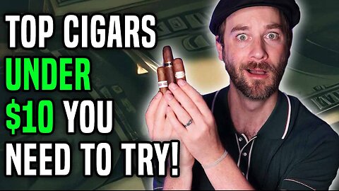 Top Budget Cigars Under $10 You Need To Try!
