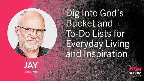 Ep. 850 - Dig Into God’s Bucket and To-Do Lists for Everyday Living and Inspiration - Jay Payleitner