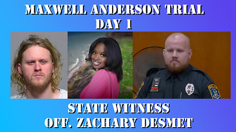 4 - Maxwell Anderson Trial - State Witness Testimony - Officer Zachary Desmet