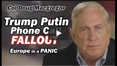 Col Doug Macgregor ~ Trump Putin Phone Call FALLOUT /Europe in a PANIC!
