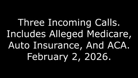 Three Incoming Calls: Includes Alleged Medicare, Auto Insurance, And ACA, February 2, 2026