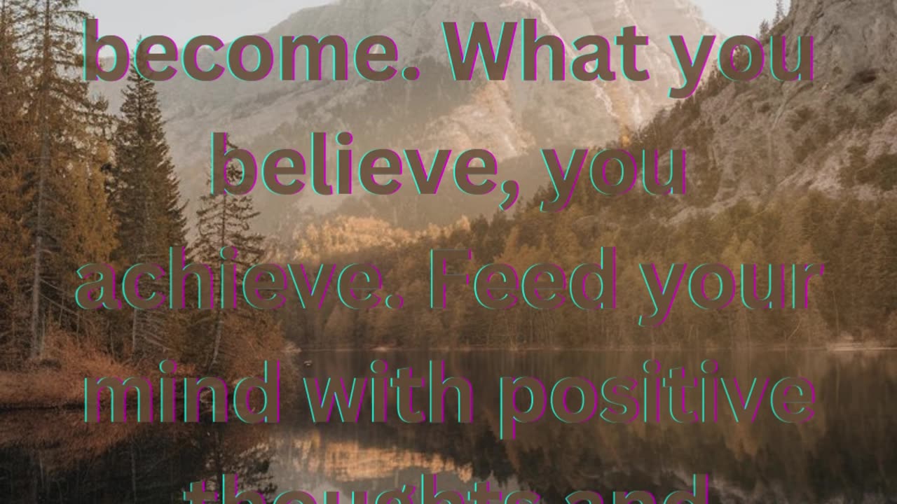 Your only limit is your mind. What you think, you become. What you believe, you achieve