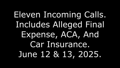 Eleven Incoming Calls: Includes Alleged Final Expense, ACA, And Car Insurance, June 12 & 13, 2025