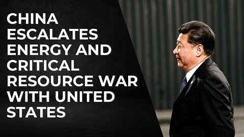 China escalates energy and critical resource war with United States