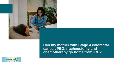 Can My Mother with Stage 4 Colorectal Cancer, PEG, Tracheostomy and Chemotherapy Go Home from ICU?