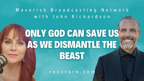 Only God Can Save Us as We Dismantle the Beast (Maverick Broadcasting Network w/John Richardson)