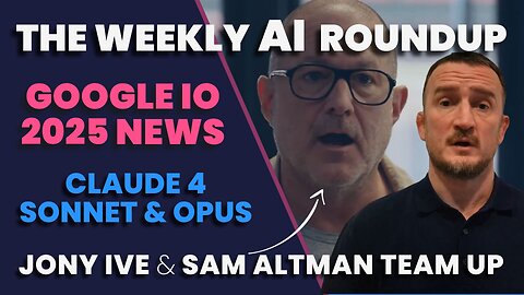 The Weekly AI Roundup: Crazy News At Google IO 2025, Jony Ive & Sam Altman Team Up, Claude 4 Drops!