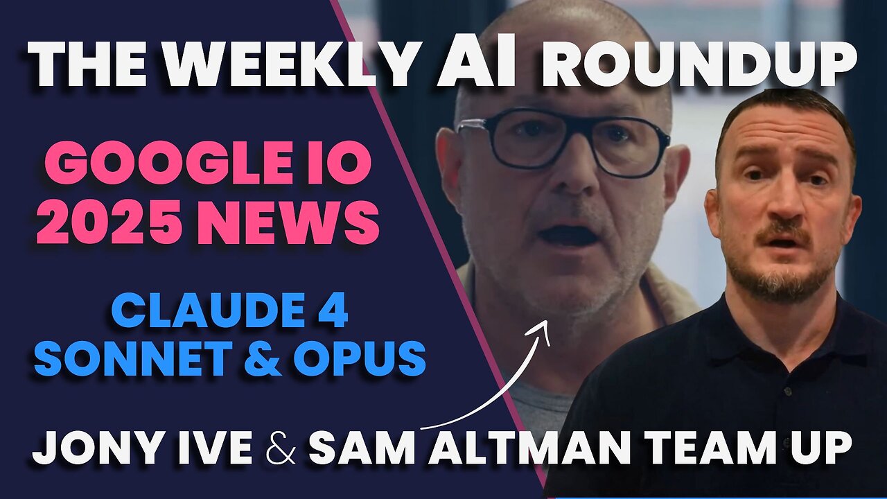 The Weekly AI Roundup: Crazy News At Google IO 2025, Jony Ive & Sam Altman Team Up, Claude 4 Drops!