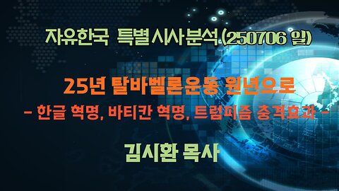 250706(일) 25년 탈바벨론운동 원년으로 -한글 혁명, 바티칸 혁명, 트럼피즘 충격효과 [성경연구/시사진단] 김시환 목사