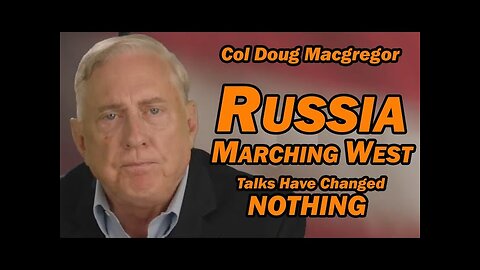 Col Doug Macgregor: Russia Marching West, Talks Have Changed NOTHING