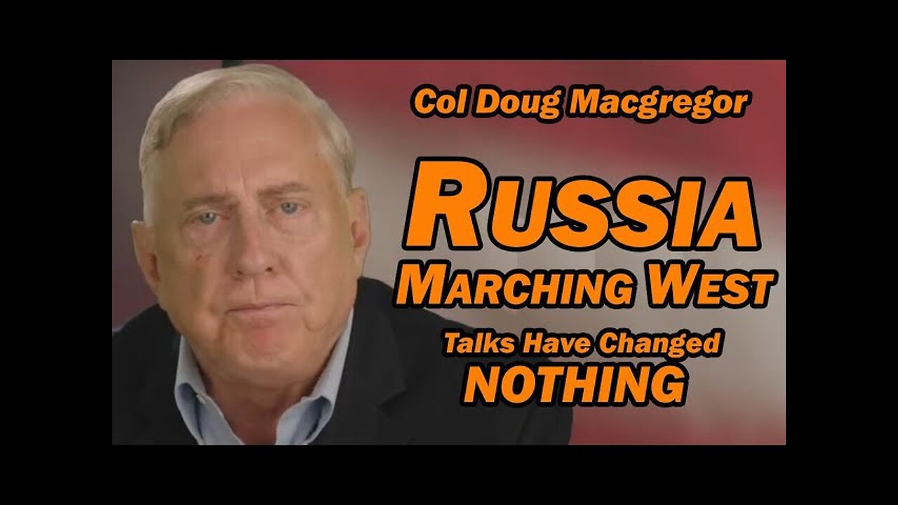 Col Doug Macgregor: Russia Marching West, Talks Have Changed NOTHING