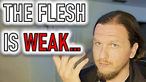 THE FLESH IS WEAK...