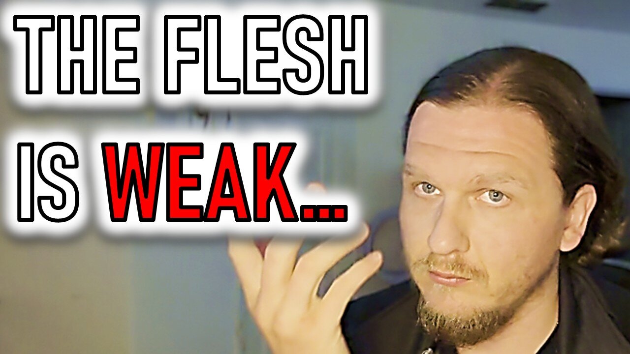 THE FLESH IS WEAK...