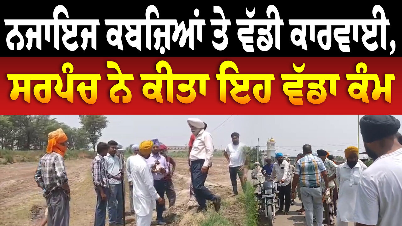 ਨਜਾਇਜ ਕਬਜ਼ਿਆਂ ਤੇ ਵੱਡੀ ਕਾ/ਰ/ਵਾ/ਈ, ਸਰਪੰਚ ਨੇ ਕੀਤਾ ਇਹ ਵੱਡਾ ਕੰਮ