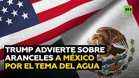 Trump amenaza con imponer aranceles a México por el agua